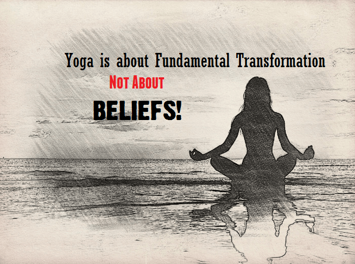 Yoga has nothing to do with Beliefs, it’s about Transformation!