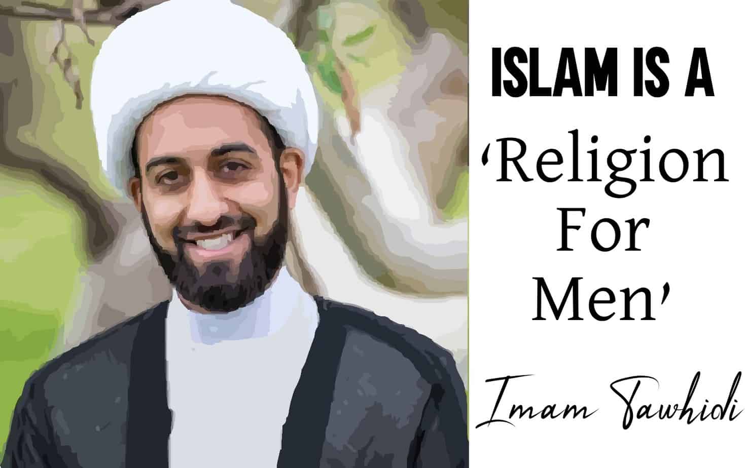 Islamic Scholar Imam Tawhidi says that Islam is a Religion for Men